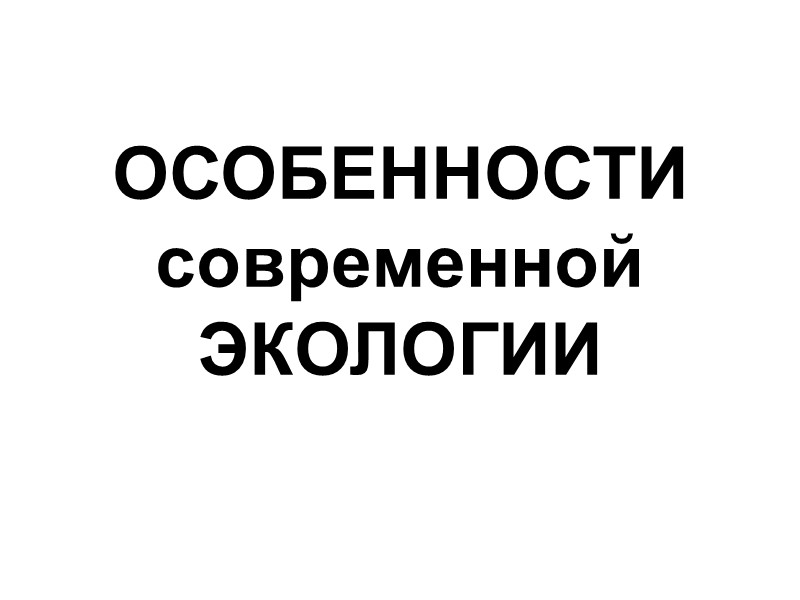 ОСОБЕННОСТИ современной ЭКОЛОГИИ